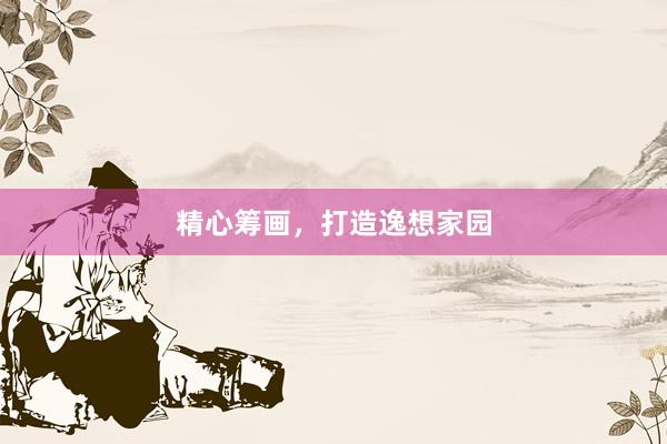 精心筹画，打造逸想家园