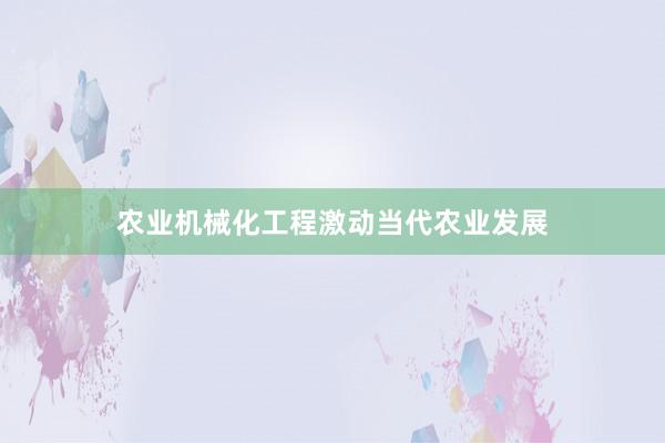 农业机械化工程激动当代农业发展