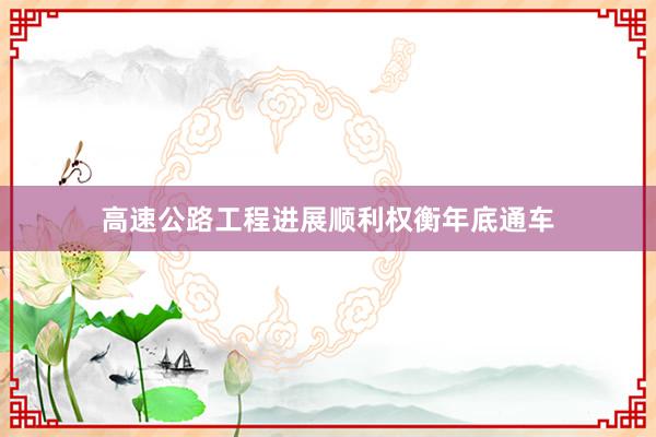 高速公路工程进展顺利权衡年底通车