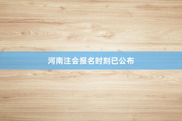 河南注会报名时刻已公布