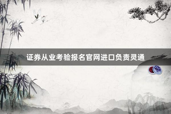 证券从业考验报名官网进口负责灵通
