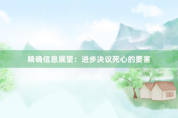精确信息展望：进步决议死心的要害