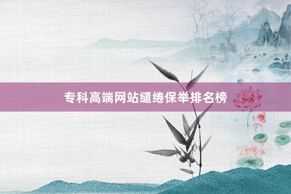 专科高端网站缱绻保举排名榜