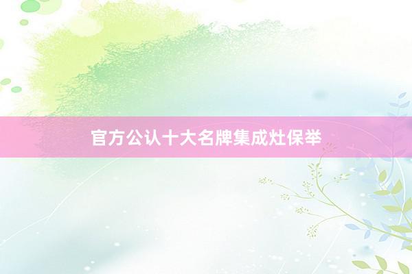 官方公认十大名牌集成灶保举