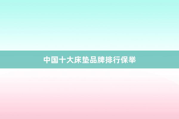 中国十大床垫品牌排行保举