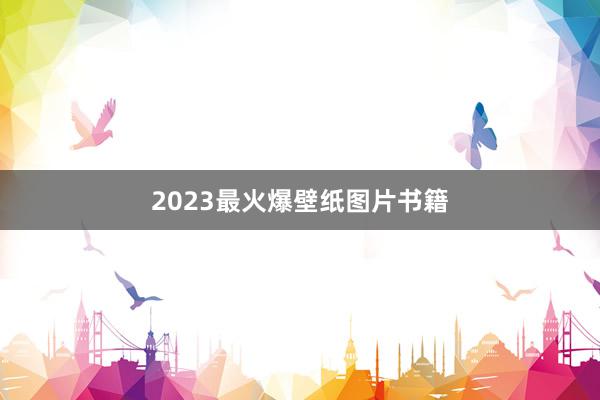 2023最火爆壁纸图片书籍