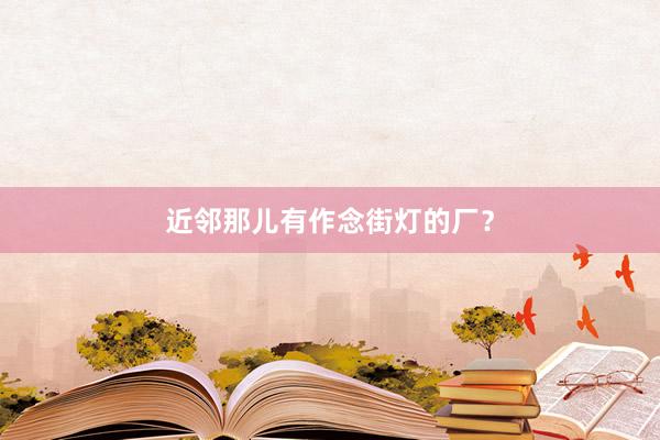 近邻那儿有作念街灯的厂？