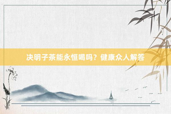 决明子茶能永恒喝吗？健康众人解答